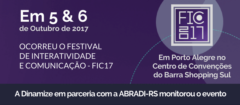 Em 5 e 6 de outubro de 2017 ocorreu o Festival de Interatividade de inovação - FIC17 - Em Porto Alegre no Centro de Convenções do Barra Shopping Sul, a Dinamize em parceria com ABRADI-RS monitorou o evento