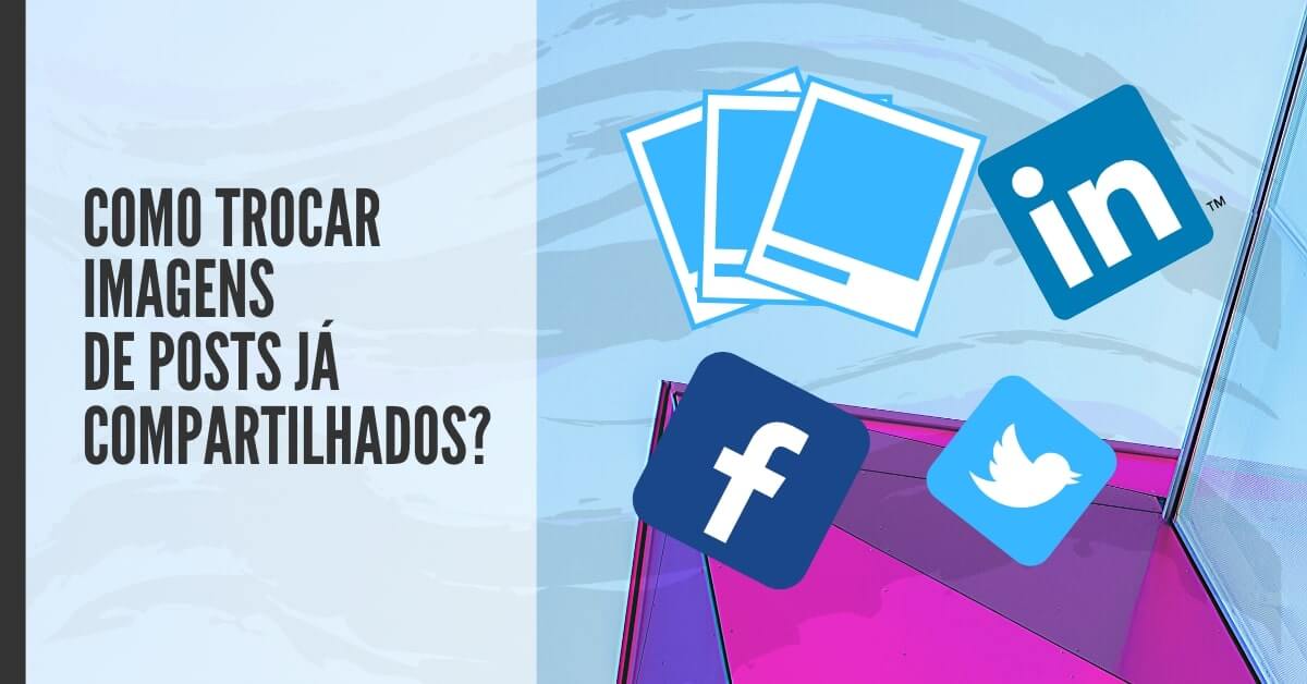 Como trocar imagens de posts já compartilhados em redes sociais?